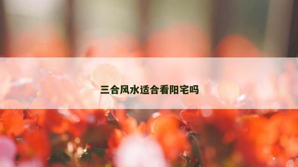 三合風水適合看陽宅嗎