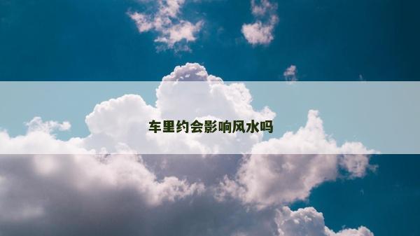 車里約會影響風水嗎