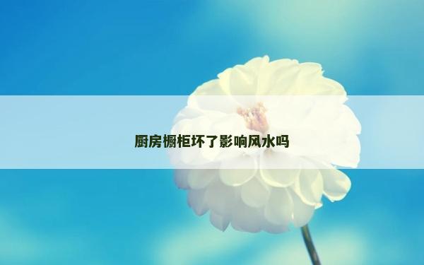 廚房櫥柜壞了影響風水嗎