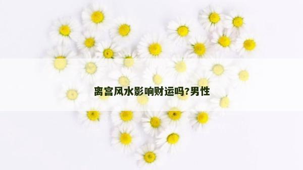 離宮風水影響財運嗎?男性