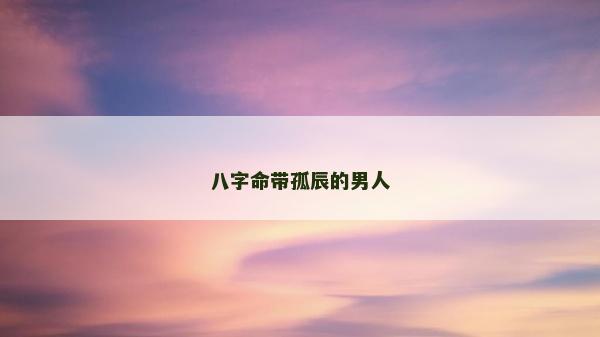 八字命帶孤辰的男人
