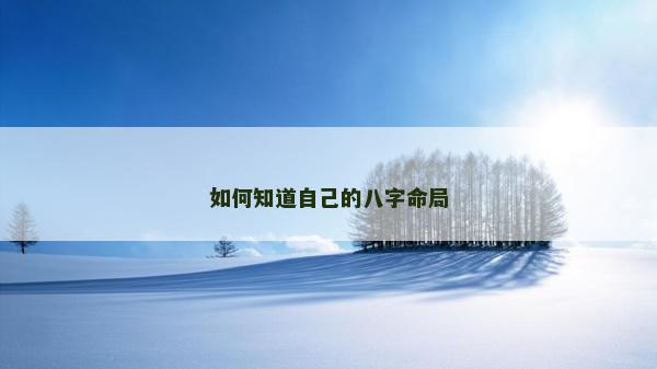 如何知道自己的八字命局 如何知道自己的八字命局