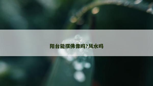 陽臺能擺佛像嗎?風水嗎
