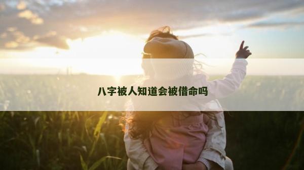 八字被人知道會被借命嗎