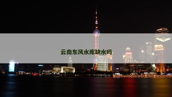 云南東風(fēng)水庫缺水嗎