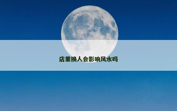 店里換人會影響風(fēng)水嗎
