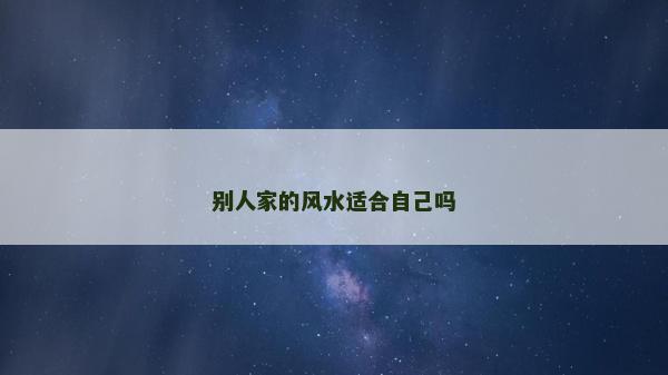 別人家的風(fēng)水適合自己嗎