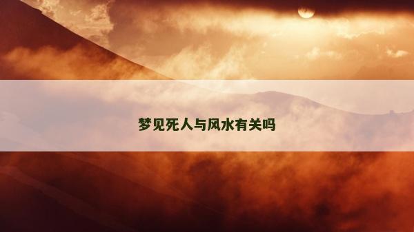 夢(mèng)見死人與風(fēng)水有關(guān)嗎