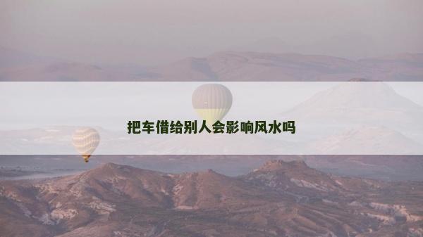 把車借給別人會影響風水嗎