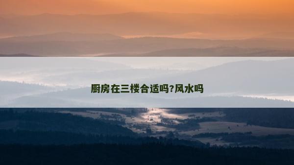 廚房在三樓合適嗎?風(fēng)水嗎
