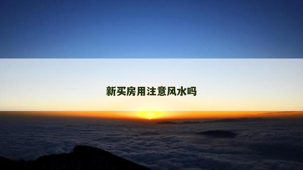 新買(mǎi)房用注意風(fēng)水嗎