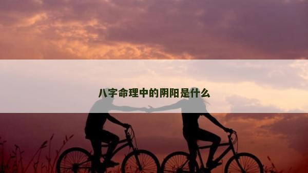 八字命理中的陰陽是什么