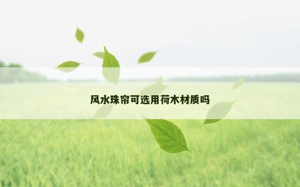 風(fēng)水珠簾可選用荷木材質(zhì)嗎