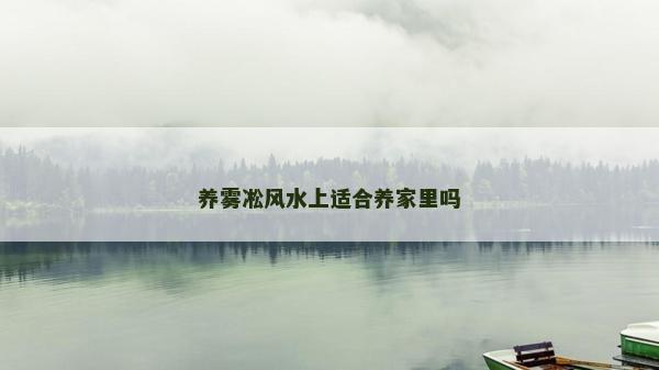 養霧凇風水上適合養家里嗎