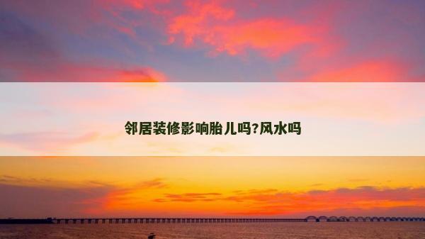 鄰居裝修影響胎兒?jiǎn)?風(fēng)水嗎