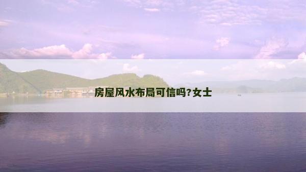 房屋風(fēng)水布局可信嗎?女士 房屋風(fēng)水布局可信嗎?女士