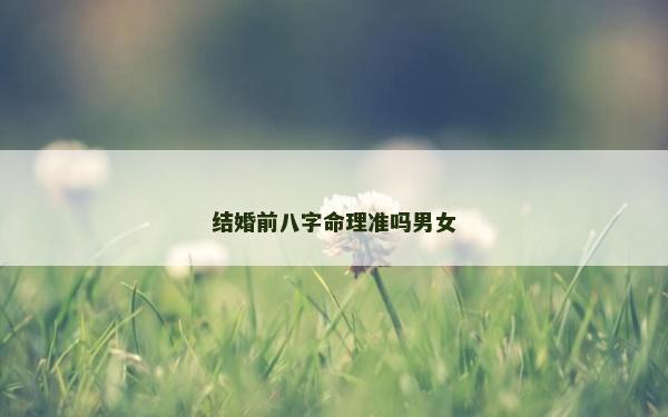 結(jié)婚前八字命理準(zhǔn)嗎男女 結(jié)婚前八字命理準(zhǔn)嗎男女