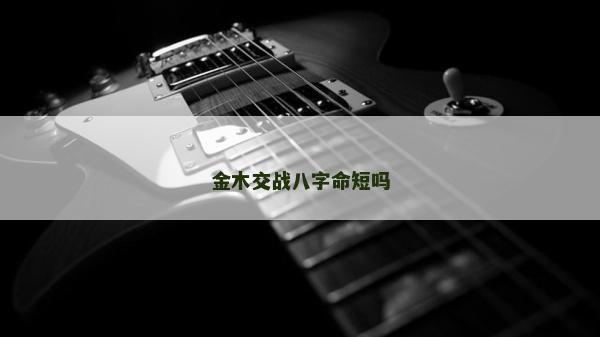 金木交戰(zhàn)八字命短嗎
