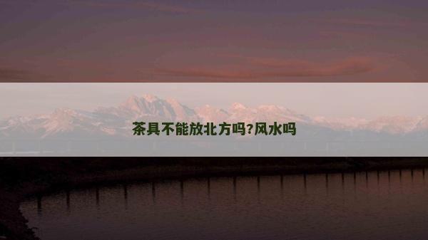 茶具不能放北方嗎?風水嗎