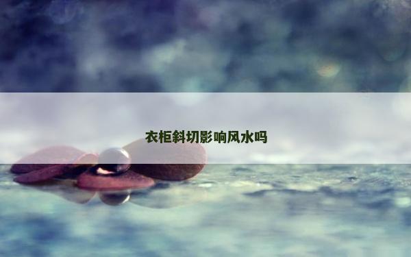 衣柜斜切影響風(fēng)水嗎 衣柜斜切影響風(fēng)水嗎