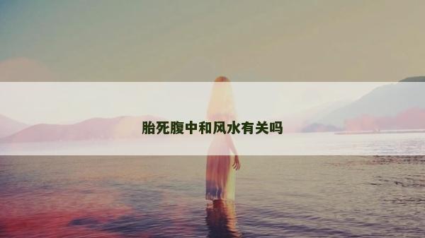 胎死腹中和風水有關嗎