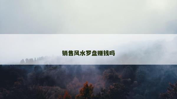 銷售風(fēng)水羅盤(pán)賺錢(qián)嗎