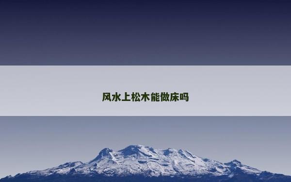 風(fēng)水上松木能做床嗎