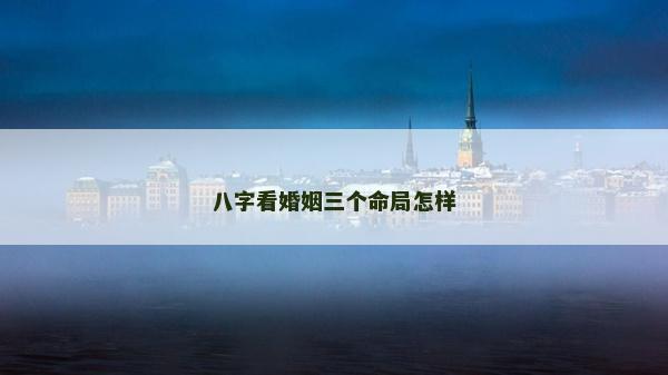 八字看婚姻三個命局怎樣