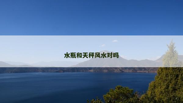 水瓶和天秤風水對嗎 水瓶和天秤風水對嗎