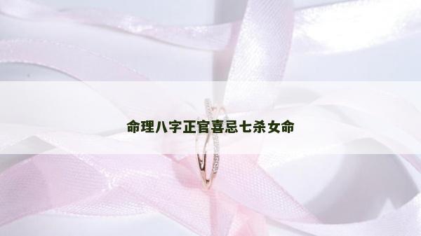 命理八字正官喜忌七殺女命