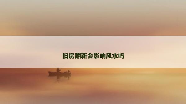 舊房翻新會影響風水嗎