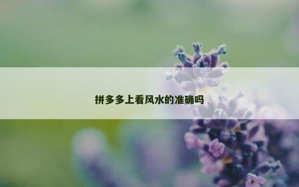 拼多多上看風(fēng)水的準(zhǔn)確嗎 拼多多上看風(fēng)水的準(zhǔn)確嗎