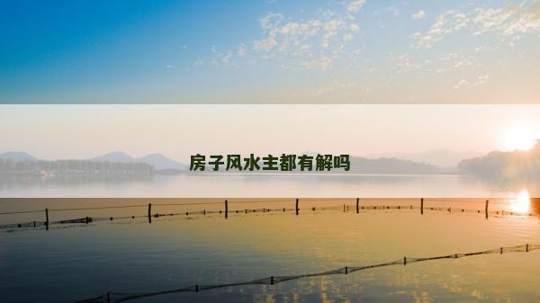 房子風(fēng)水主都有解嗎 房子風(fēng)水主都有解嗎