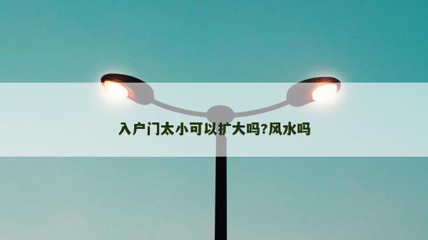 入戶門太小可以擴大嗎?風水嗎