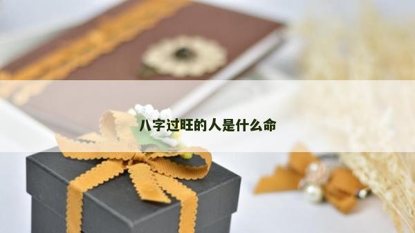 八字過(guò)旺的人是什么命