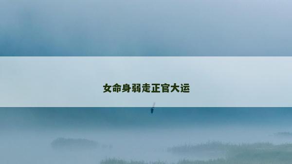 女命身弱走正官大運