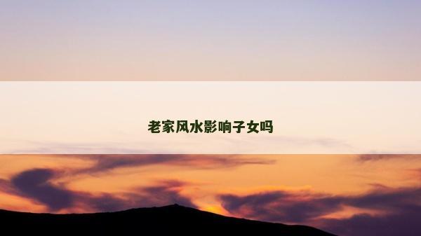 老家風水影響子女嗎