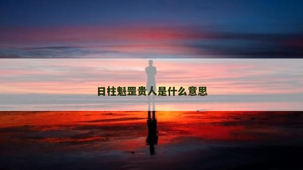 日柱魁罡貴人是什么意思