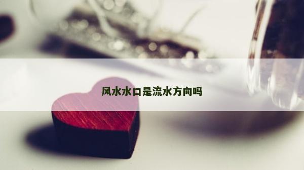 風水水口是流水方向嗎