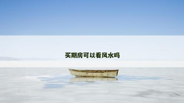 買期房可以看風水嗎 買期房可以看風水嗎