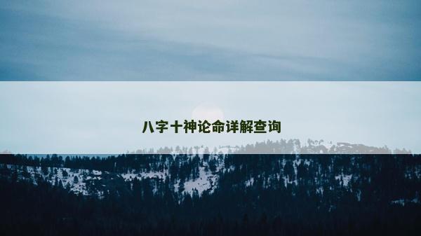 八字十神論命詳解查詢 八字十神論命詳解查詢