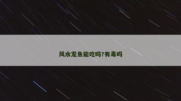 風水龍魚能吃嗎?有毒嗎