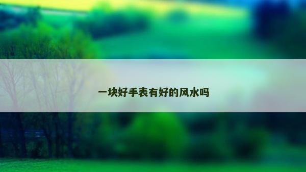 一塊好手表有好的風水嗎