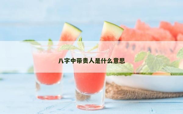 八字中帶貴人是什么意思