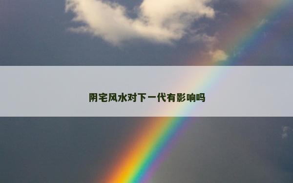 陰宅風水對下一代有影響嗎