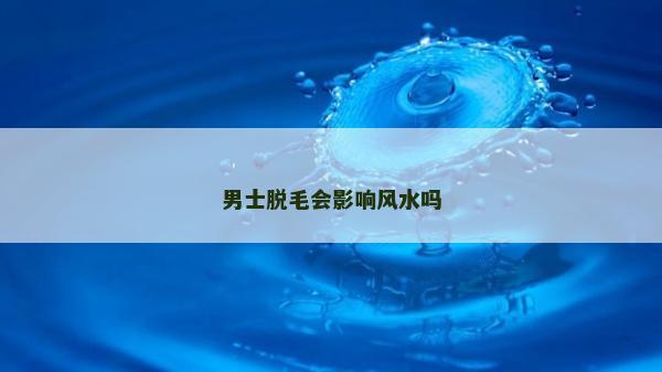 男士脫毛會影響風(fēng)水嗎