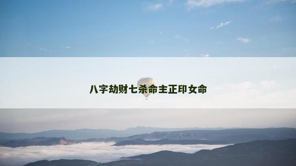 八字劫財(cái)七殺命主正印女命
