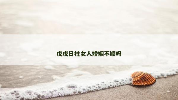戊戌日柱女人婚姻不順嗎
