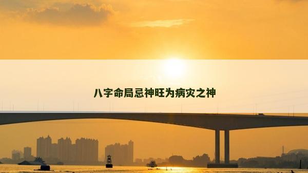八字命局忌神旺為病災之神