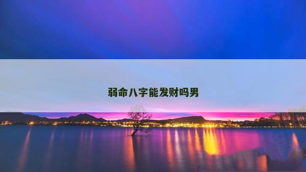 弱命八字能發(fā)財(cái)嗎男